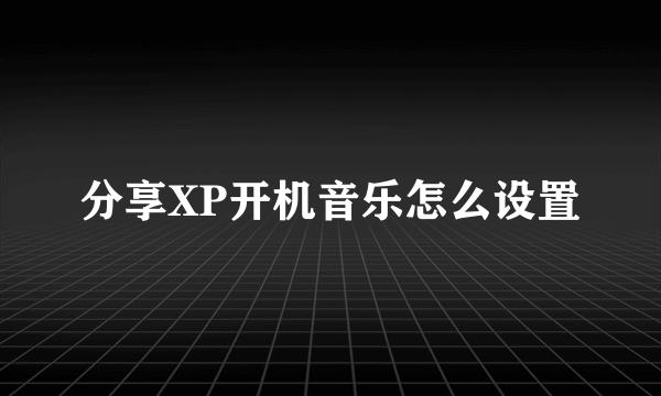 分享XP开机音乐怎么设置