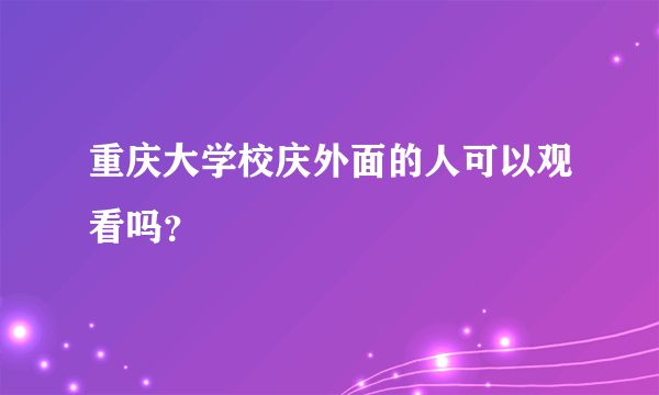 重庆大学校庆外面的人可以观看吗？