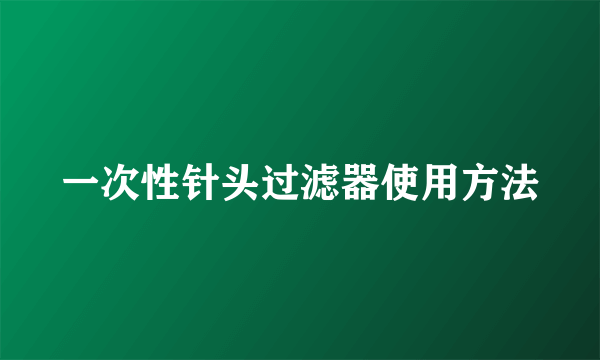 一次性针头过滤器使用方法