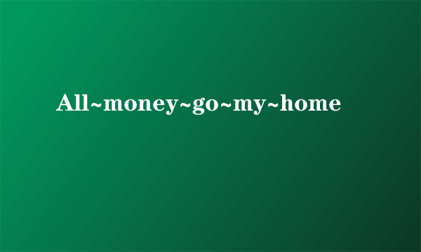 All~money~go~my~home