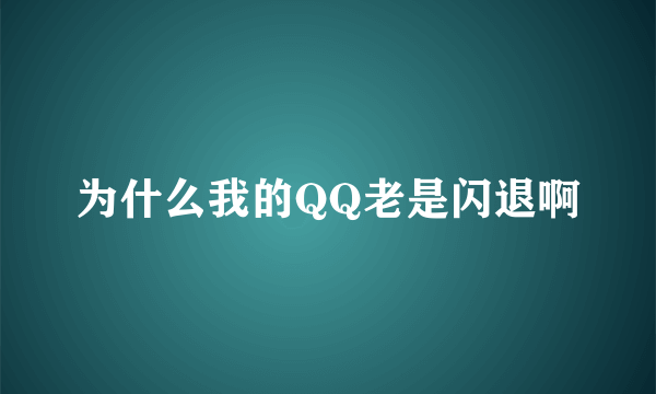 为什么我的QQ老是闪退啊