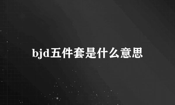 bjd五件套是什么意思