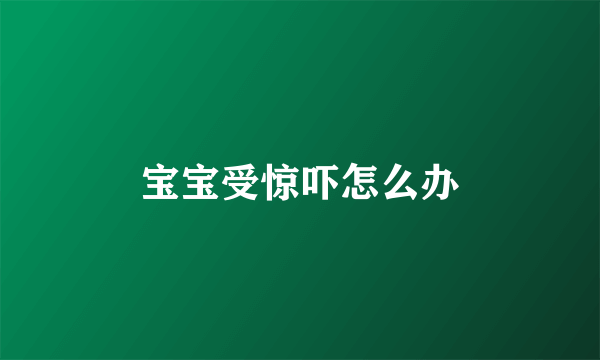 宝宝受惊吓怎么办