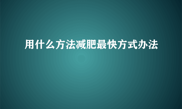 用什么方法减肥最快方式办法
