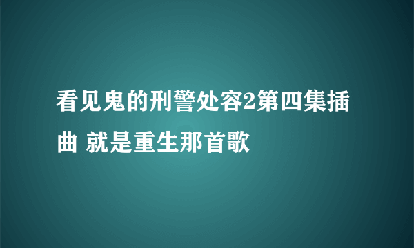 看见鬼的刑警处容2第四集插曲 就是重生那首歌