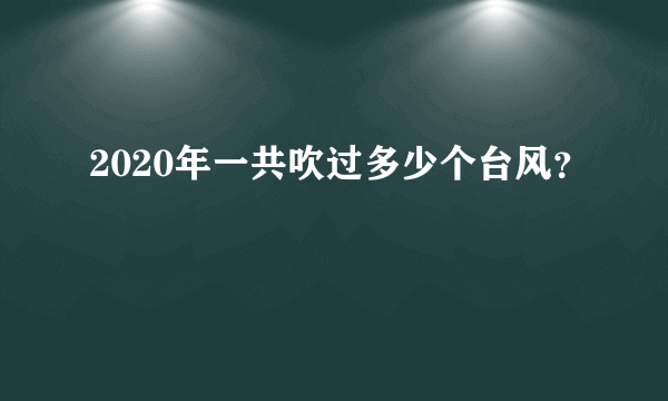 2020年一共吹过多少个台风？