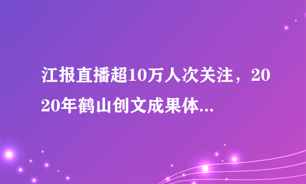 江报直播超10万人次关注，2020年鹤山创文成果体验之旅完满结束