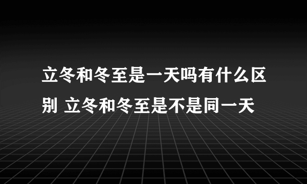 立冬和冬至是一天吗有什么区别 立冬和冬至是不是同一天