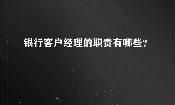 银行客户经理的职责有哪些？
