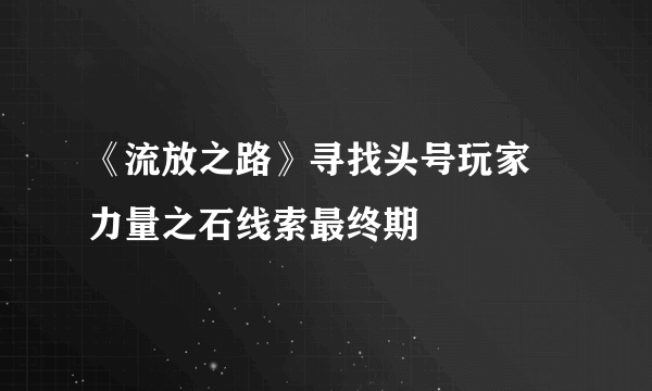 《流放之路》寻找头号玩家 力量之石线索最终期