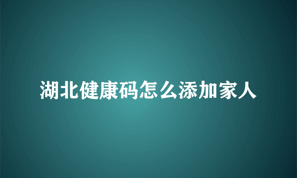 湖北健康码怎么添加家人