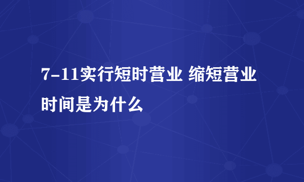7-11实行短时营业 缩短营业时间是为什么