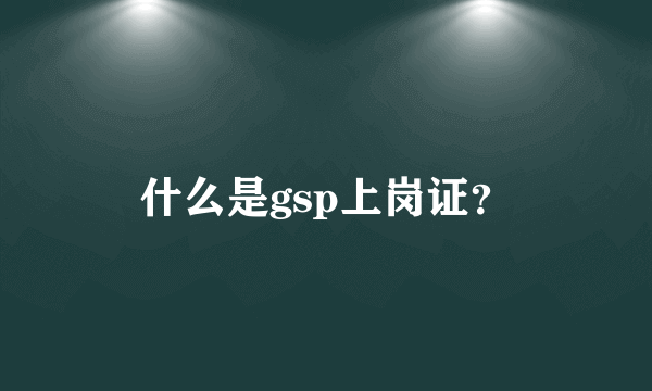 什么是gsp上岗证？