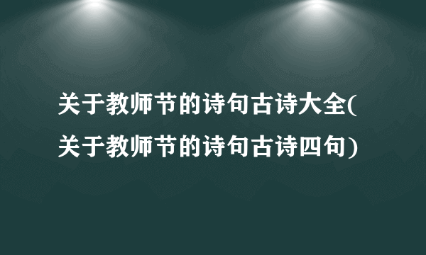 关于教师节的诗句古诗大全(关于教师节的诗句古诗四句)