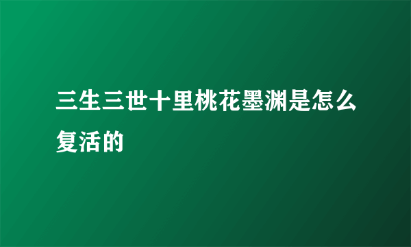 三生三世十里桃花墨渊是怎么复活的