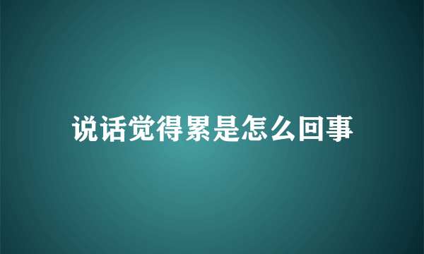 说话觉得累是怎么回事