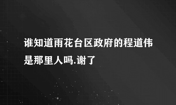 谁知道雨花台区政府的程道伟是那里人吗.谢了