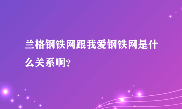 兰格钢铁网跟我爱钢铁网是什么关系啊？