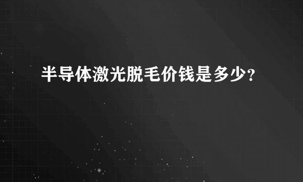 半导体激光脱毛价钱是多少？