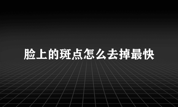 脸上的斑点怎么去掉最快