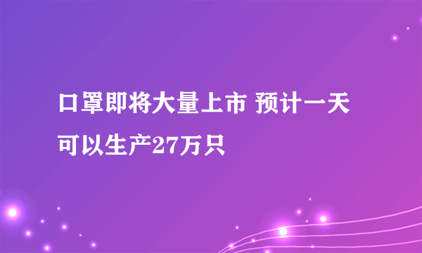 口罩即将大量上市 预计一天可以生产27万只