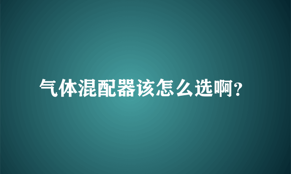 气体混配器该怎么选啊？