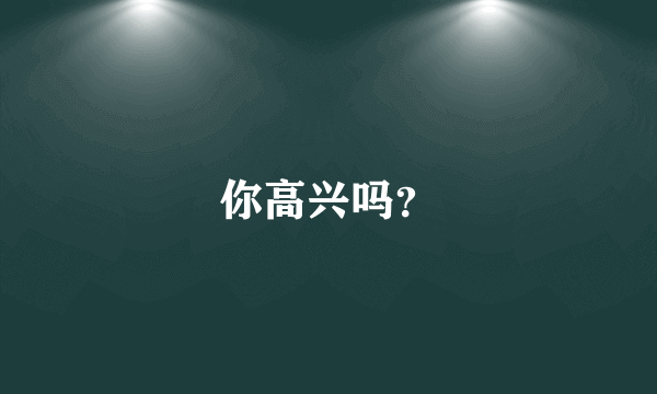 你高兴吗？