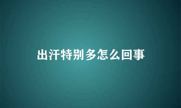 出汗特别多怎么回事
