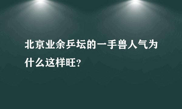 北京业余乒坛的一手兽人气为什么这样旺？