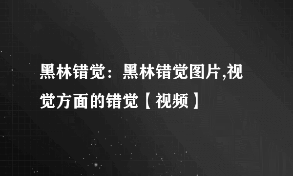 黑林错觉：黑林错觉图片,视觉方面的错觉【视频】