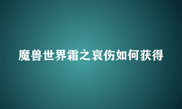 魔兽世界霜之哀伤如何获得