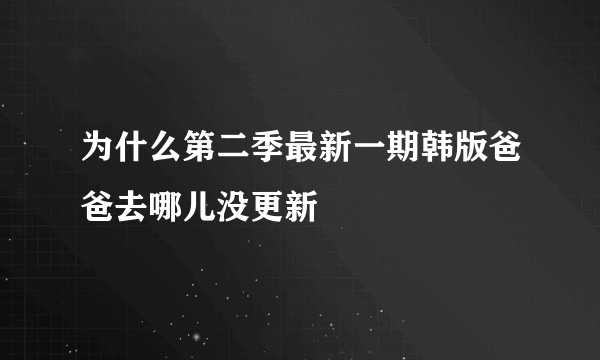 为什么第二季最新一期韩版爸爸去哪儿没更新