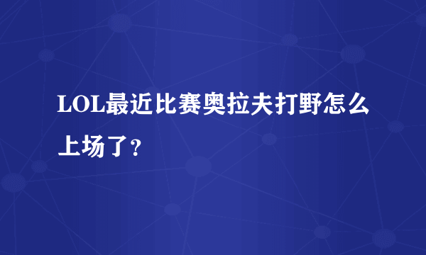 LOL最近比赛奥拉夫打野怎么上场了？