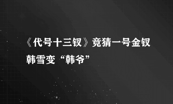 《代号十三钗》竞猜一号金钗 韩雪变“韩爷”