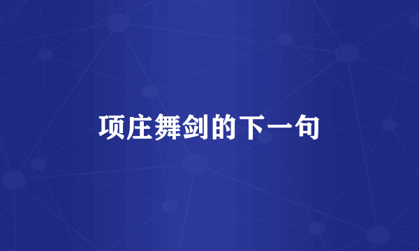 项庄舞剑的下一句