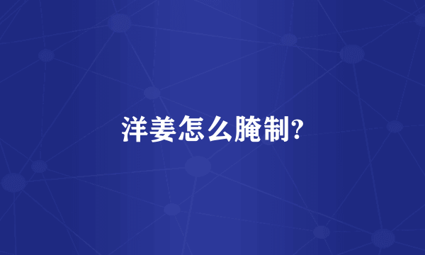 洋姜怎么腌制?