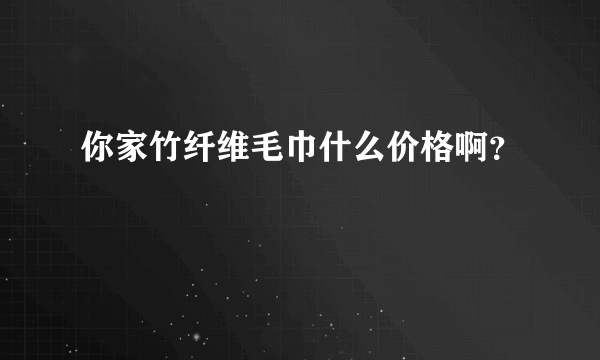 你家竹纤维毛巾什么价格啊？