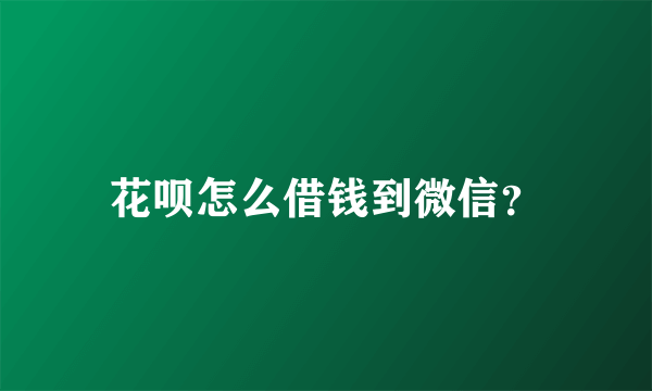 花呗怎么借钱到微信？