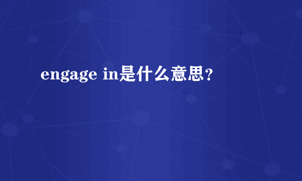 engage in是什么意思？