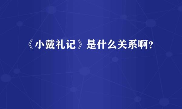 《小戴礼记》是什么关系啊？