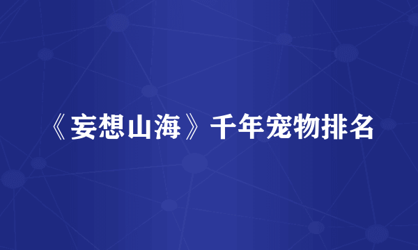 《妄想山海》千年宠物排名