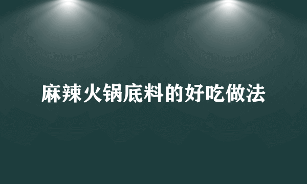 麻辣火锅底料的好吃做法