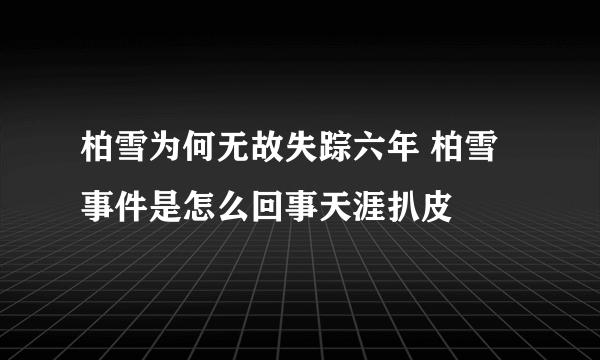 柏雪为何无故失踪六年 柏雪事件是怎么回事天涯扒皮
