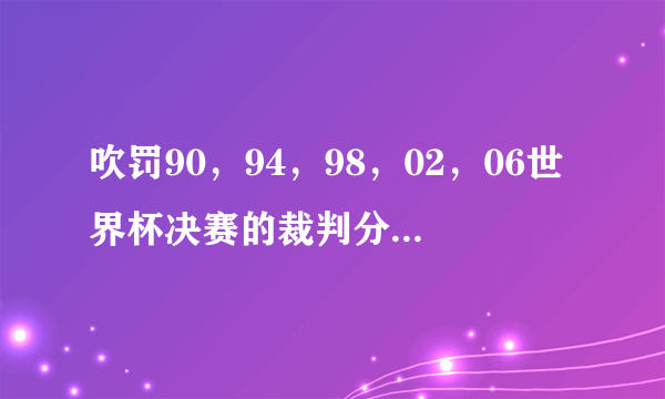 吹罚90，94，98，02，06世界杯决赛的裁判分别是谁？
