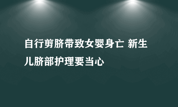 自行剪脐带致女婴身亡 新生儿脐部护理要当心