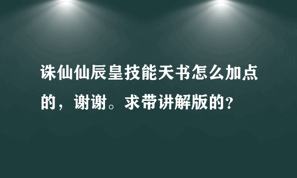 诛仙仙辰皇技能天书怎么加点的，谢谢。求带讲解版的？