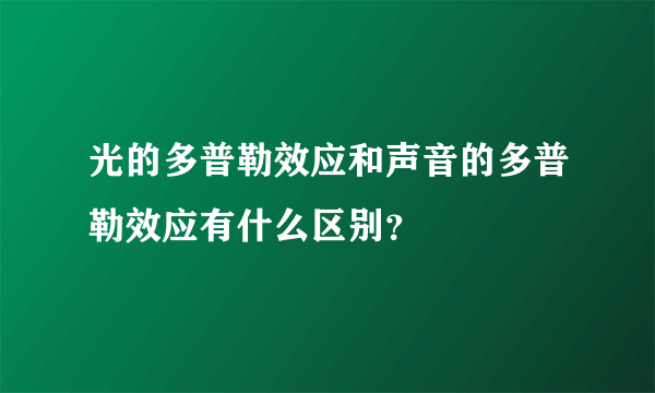 光的多普勒效应和声音的多普勒效应有什么区别？