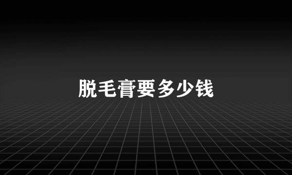 脱毛膏要多少钱