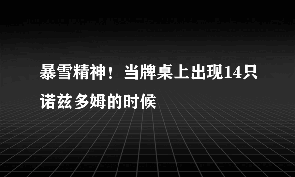 暴雪精神！当牌桌上出现14只诺兹多姆的时候