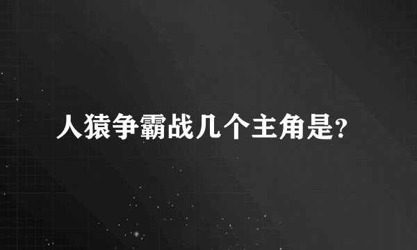人猿争霸战几个主角是？